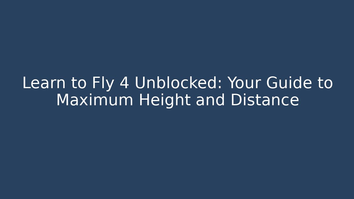 Learn to Fly 4 Unblocked: Your Guide to Maximum Height and Distance