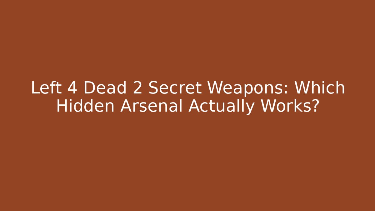 Left 4 Dead 2 Secret Weapons: Which Hidden Arsenal Actually Works?