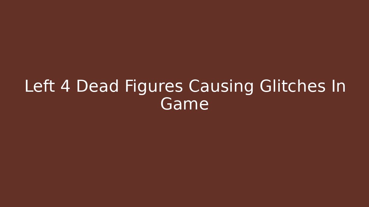 Left 4 Dead Figures Causing Glitches In Game