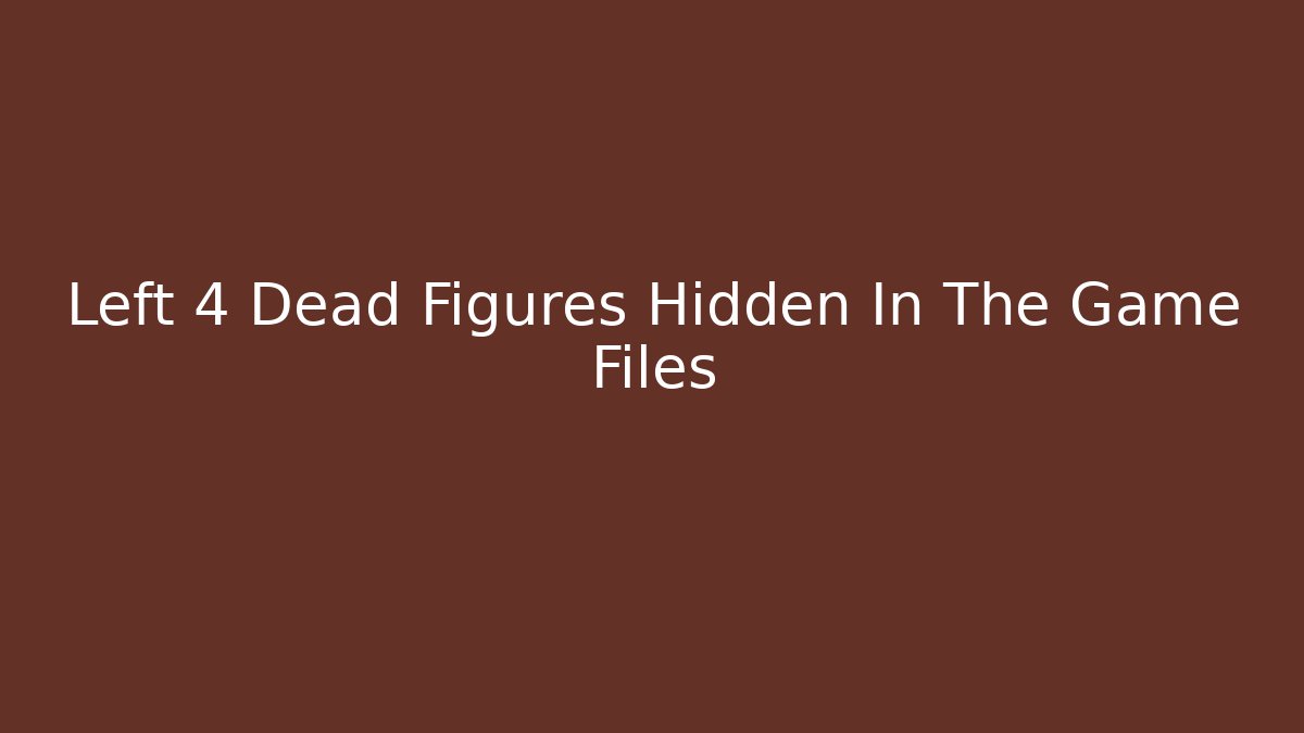 Left 4 Dead Figures Hidden In The Game Files