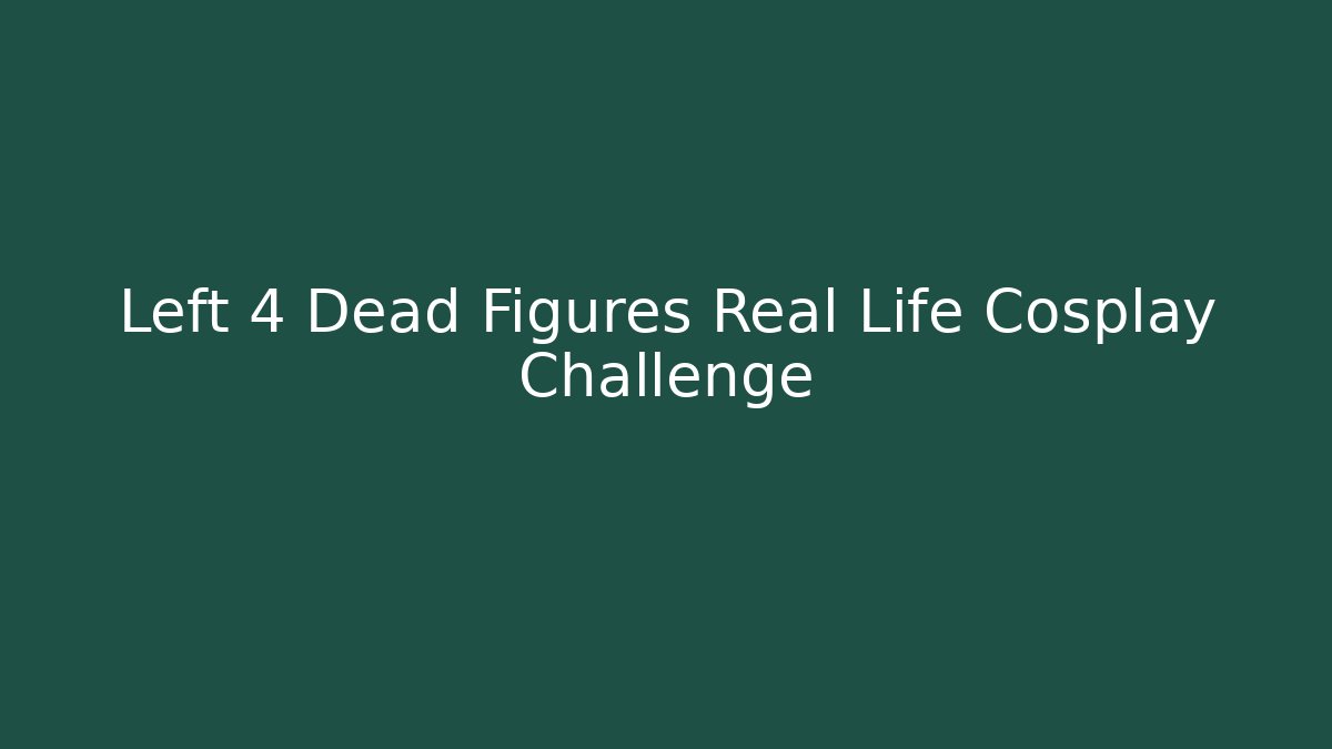Left 4 Dead Figures Real Life Cosplay Challenge