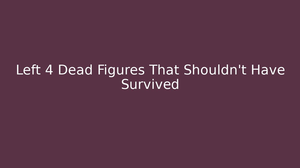 Left 4 Dead Figures That Shouldn't Have Survived