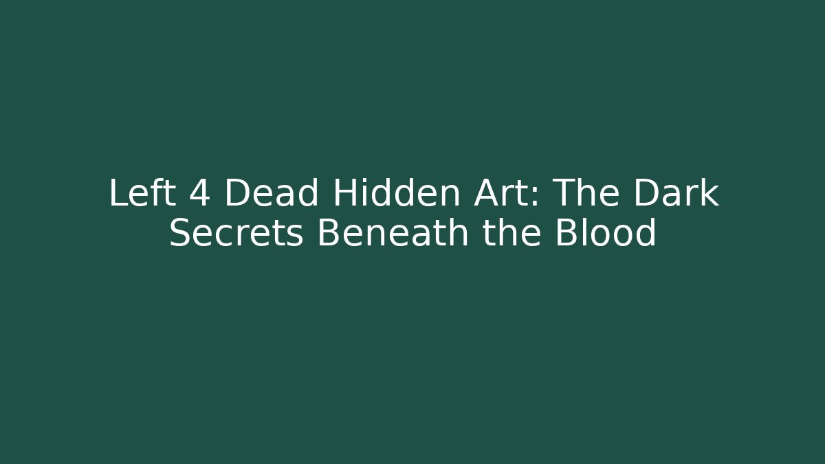 Left 4 Dead Hidden Art: The Dark Secrets Beneath the Blood