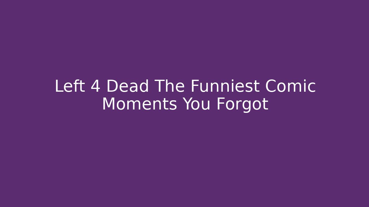 Left 4 Dead The Funniest Comic Moments You Forgot