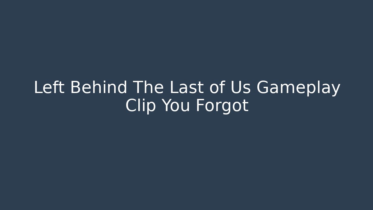 Left Behind The Last of Us Gameplay Clip You Forgot