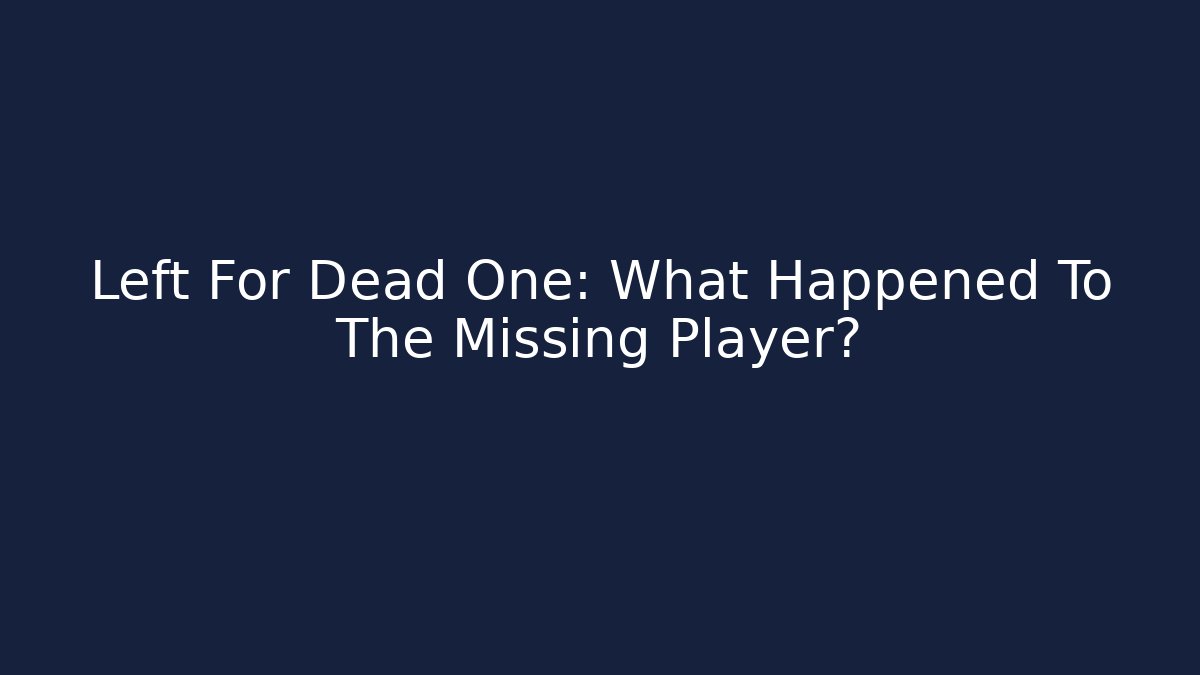 Left For Dead One: What Happened To The Missing Player?
