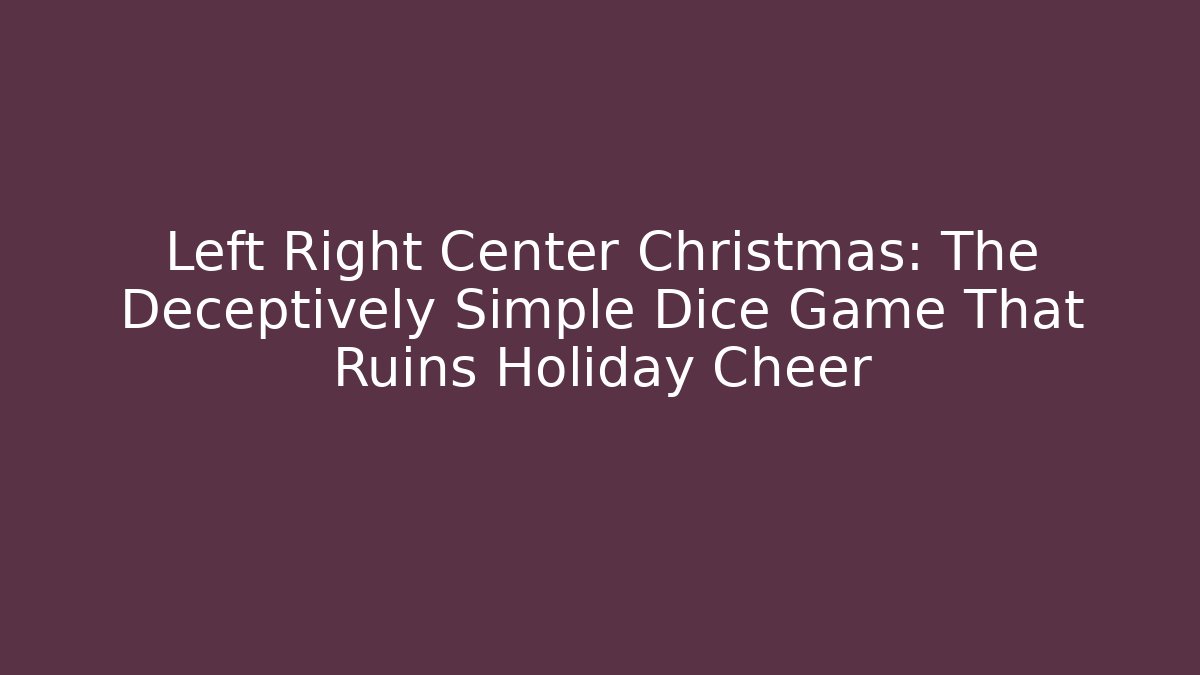 Left Right Center Christmas: The Deceptively Simple Dice Game That Ruins Holiday Cheer