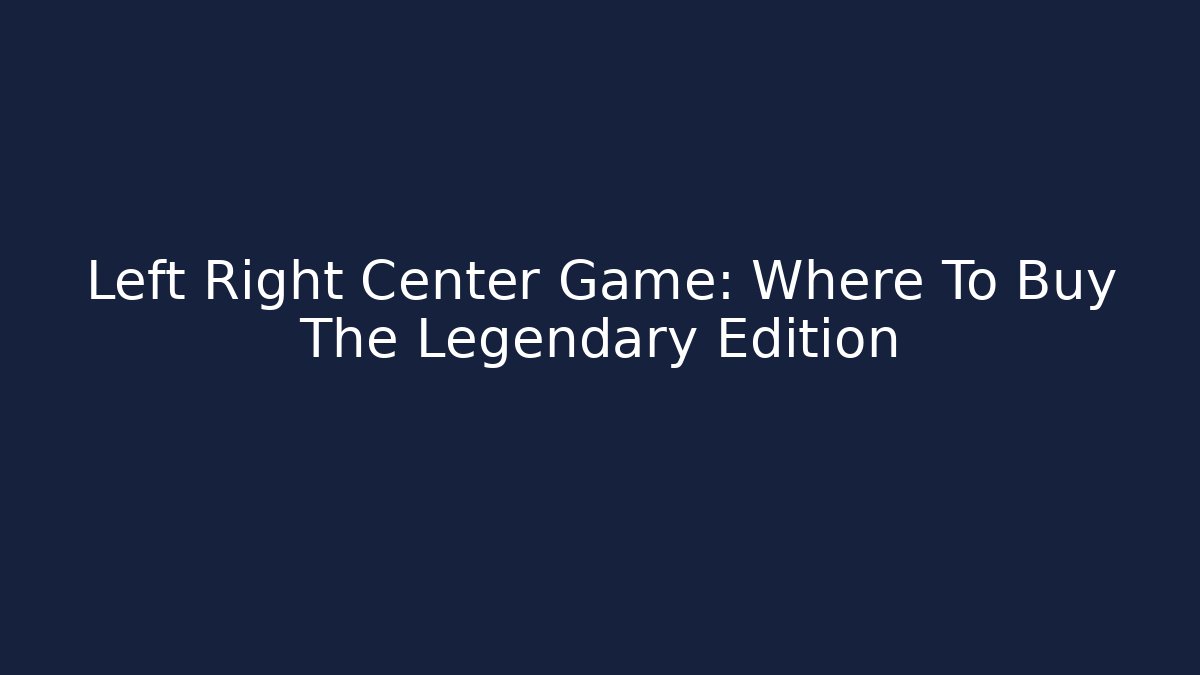 Left Right Center Game: Where To Buy The Legendary Edition