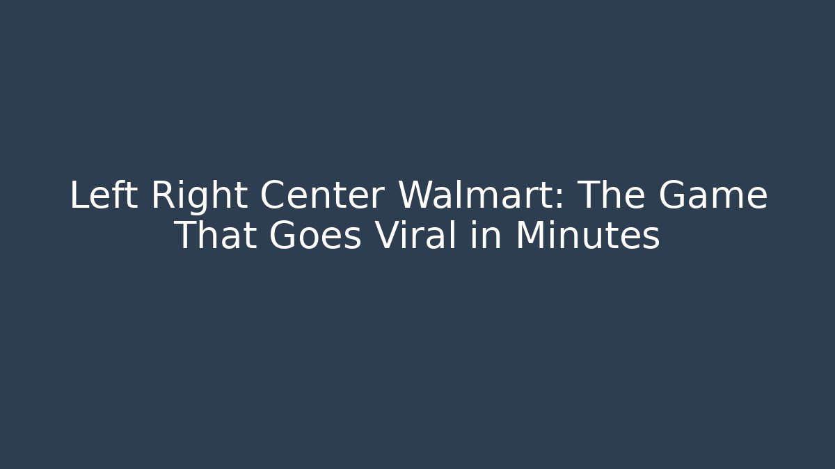Left Right Center Walmart: The Game That Goes Viral in Minutes - Método de Aprovação