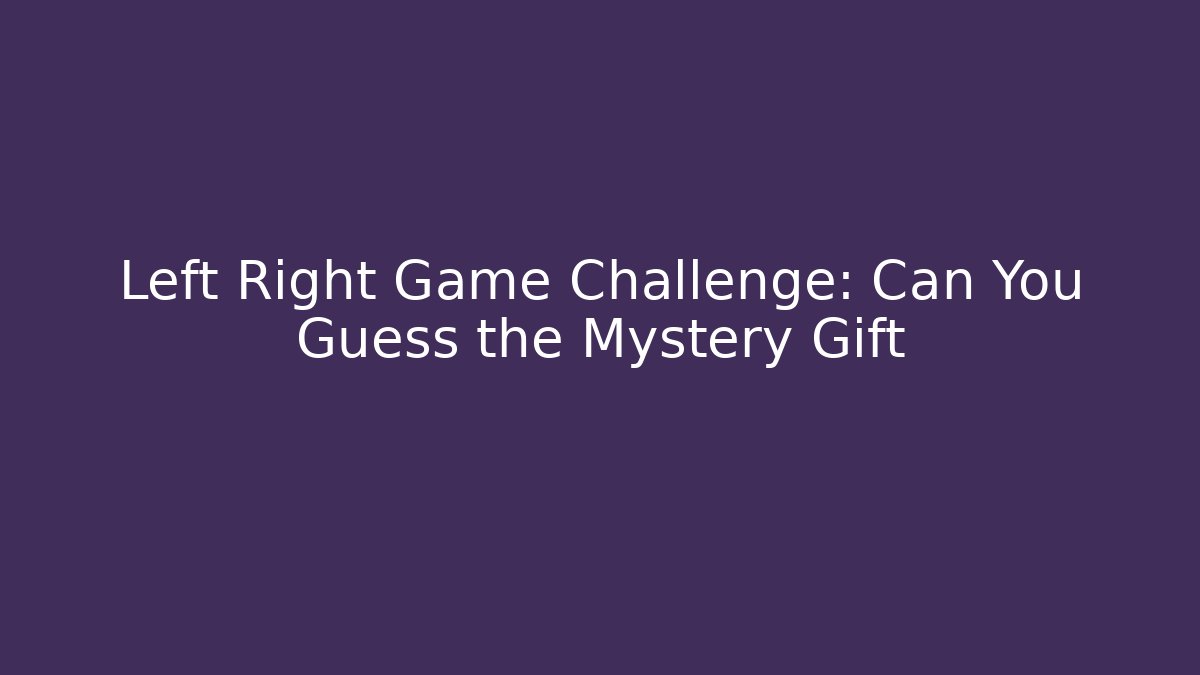 Left Right Game Challenge: Can You Guess the Mystery Gift