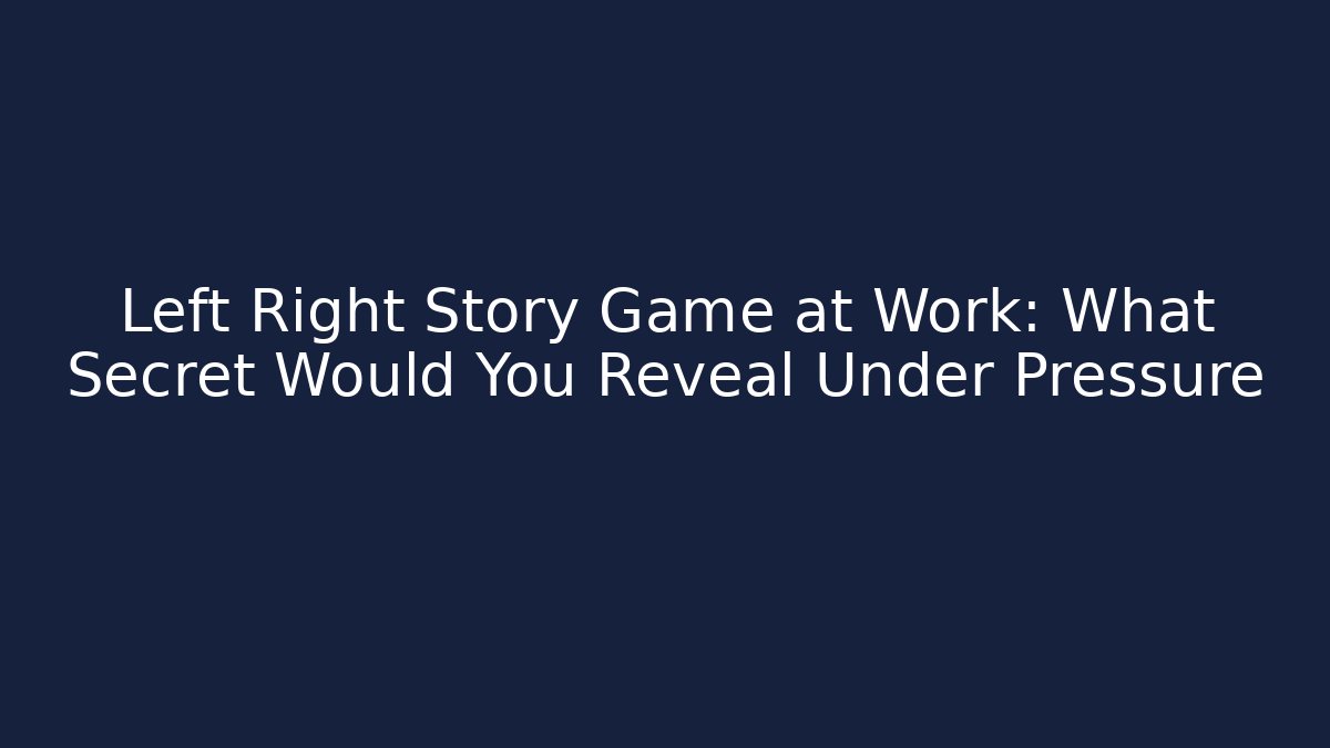 Left Right Story Game at Work: What Secret Would You Reveal Under Pressure