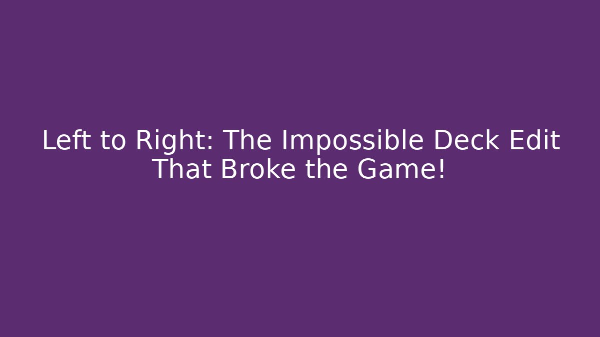 Left to Right: The Impossible Deck Edit That Broke the Game!