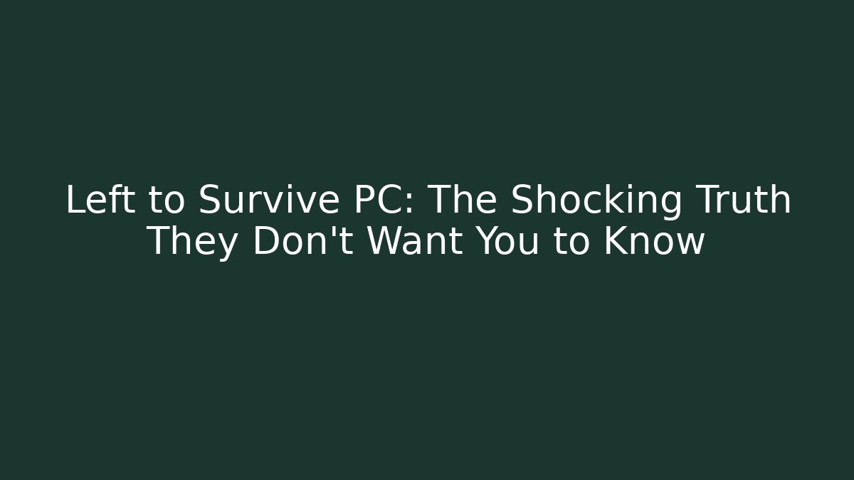 Left to Survive PC: The Shocking Truth They Don't Want You to Know