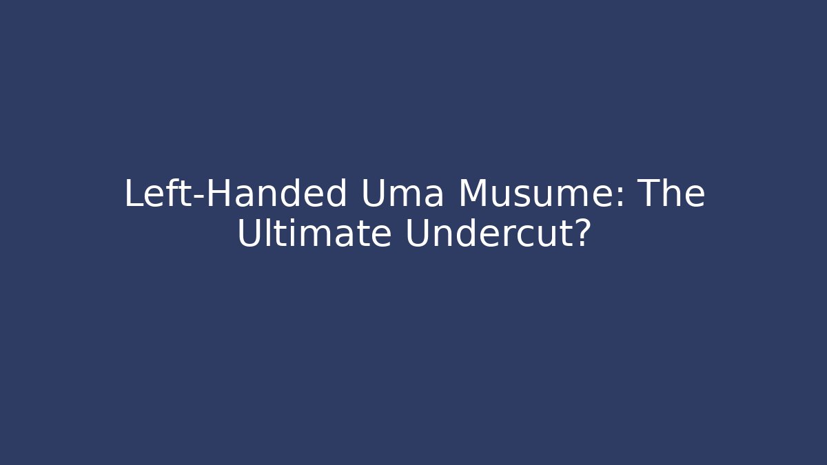 Left-Handed Uma Musume: The Ultimate Undercut?