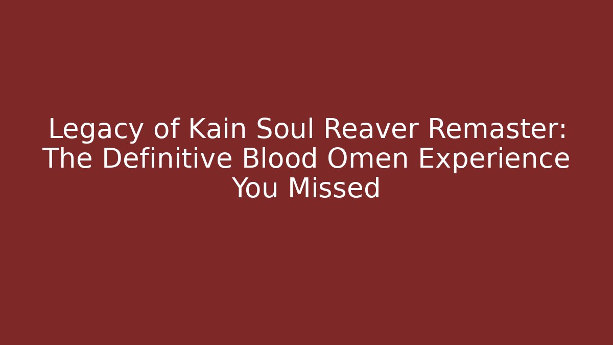 Legacy of Kain Soul Reaver Remaster: The Definitive Blood Omen Experience You Missed