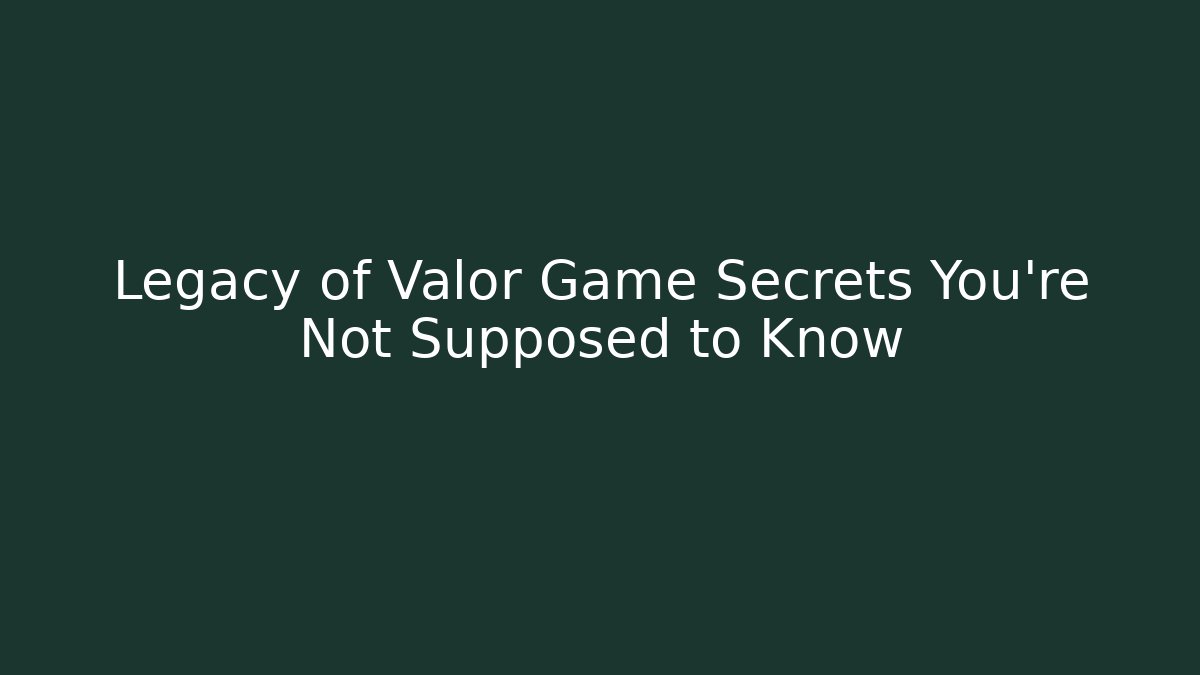 Legacy of Valor Game Secrets You're Not Supposed to Know
