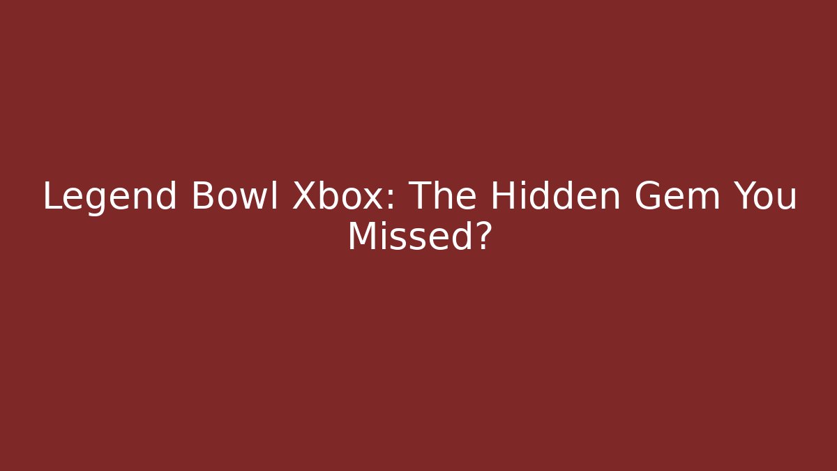 Legend Bowl Xbox: The Hidden Gem You Missed?