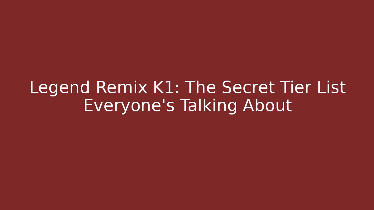 Legend Remix K1: The Secret Tier List Everyone’s Talking About