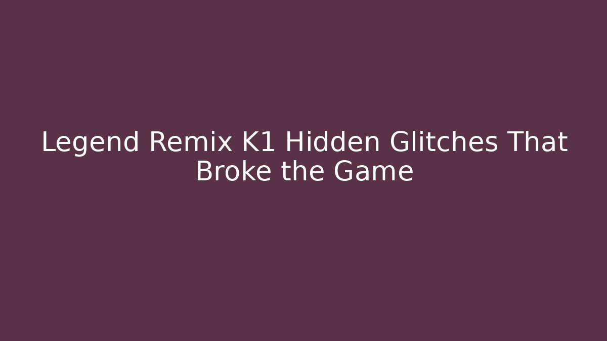 Legend Remix K1 Hidden Glitches That Broke the Game