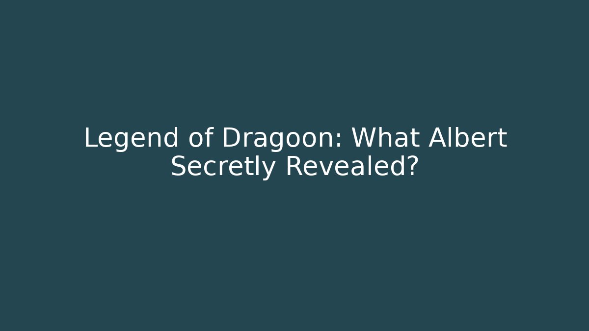 Legend of Dragoon: What Albert Secretly Revealed?