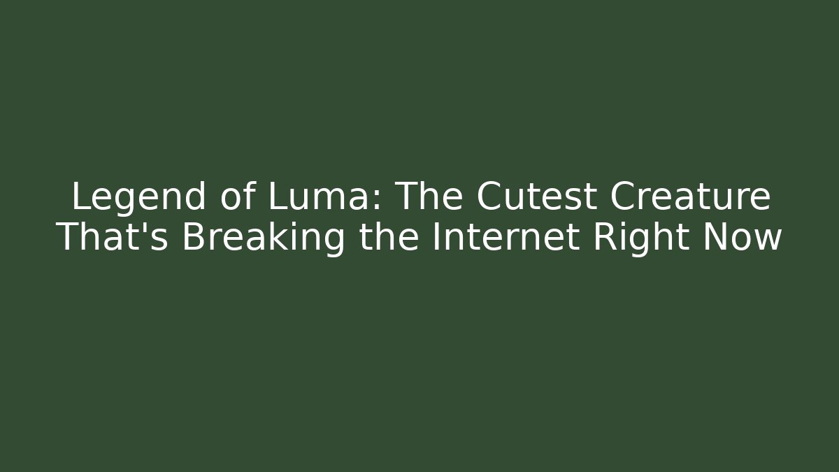 Legend of Luma: The Cutest Creature That’s Breaking the Internet Right Now
