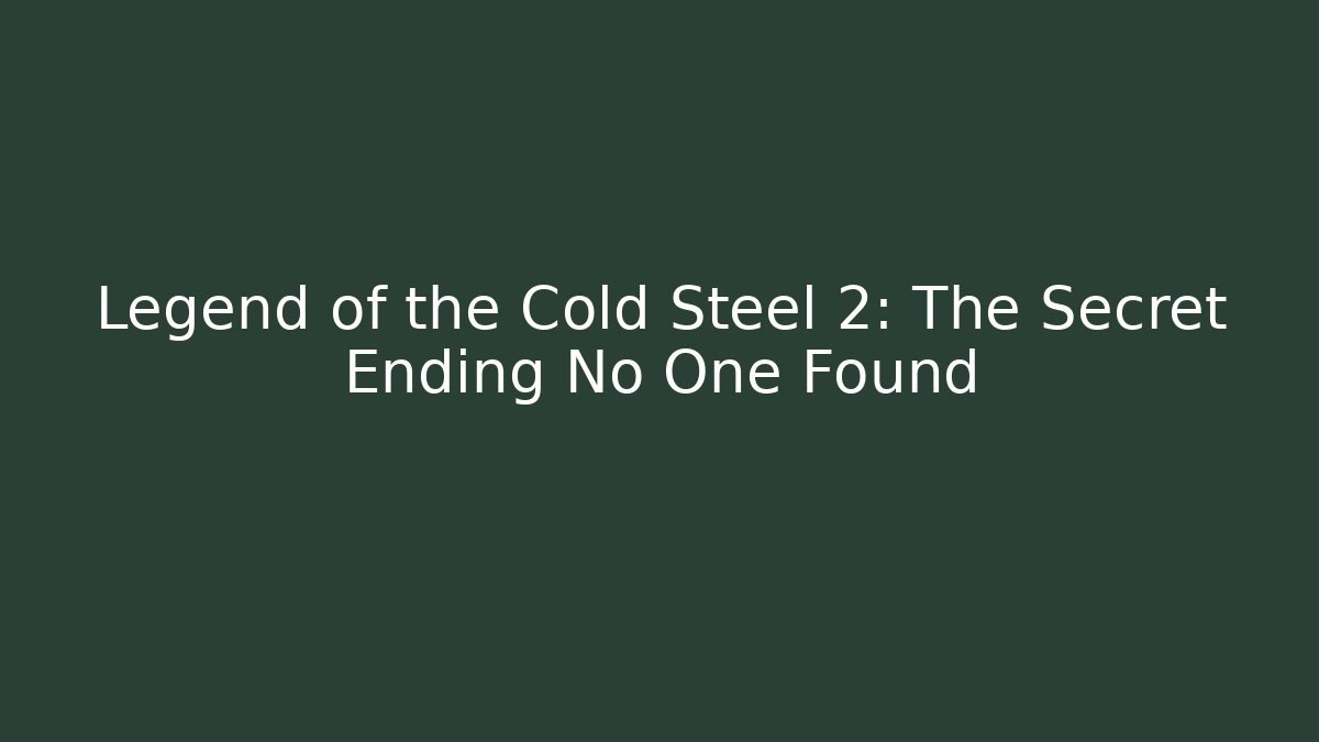 Legend of the Cold Steel 2: The Secret Ending No One Found