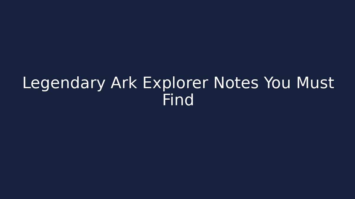 Legendary Ark Explorer Notes You Must Find