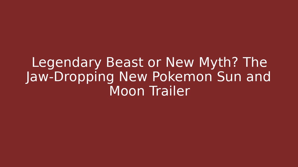 Legendary Beast or New Myth? The Jaw-Dropping New Pokemon Sun and Moon Trailer