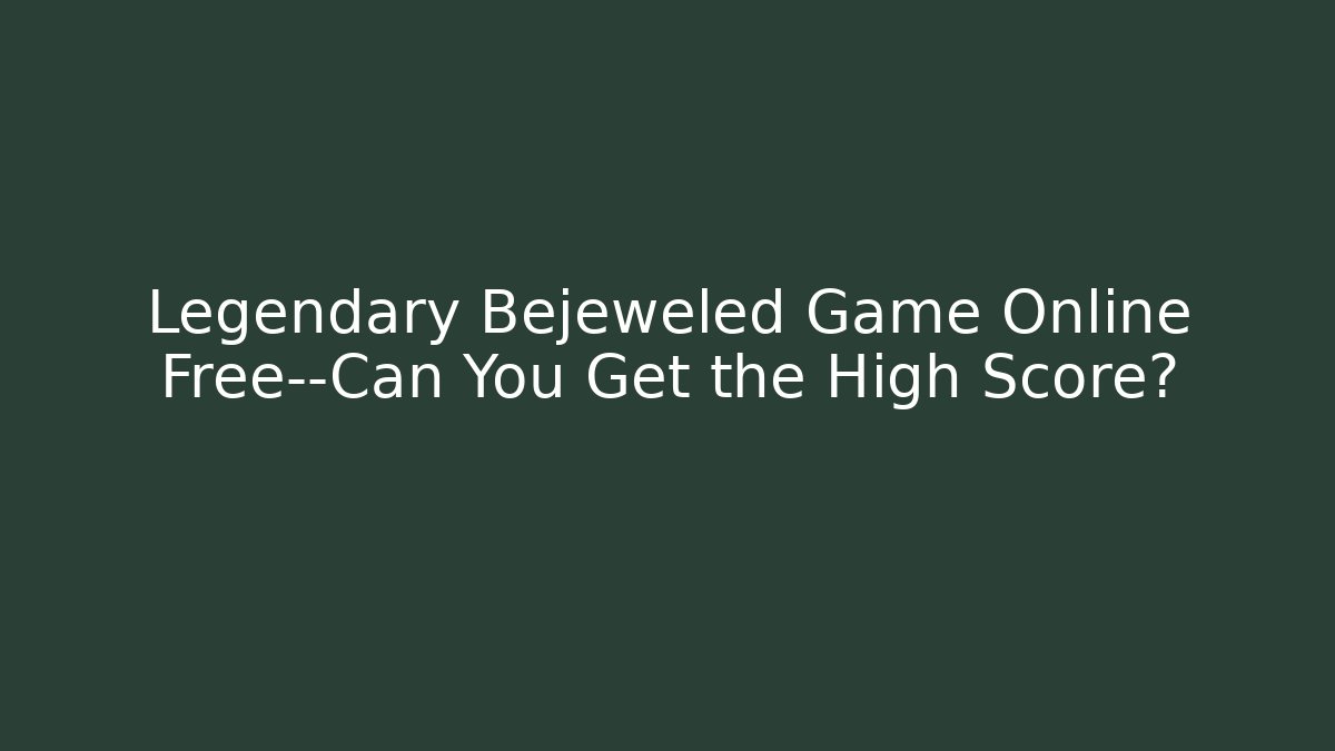 Legendary Bejeweled Game Online Free—Can You Get the High Score?