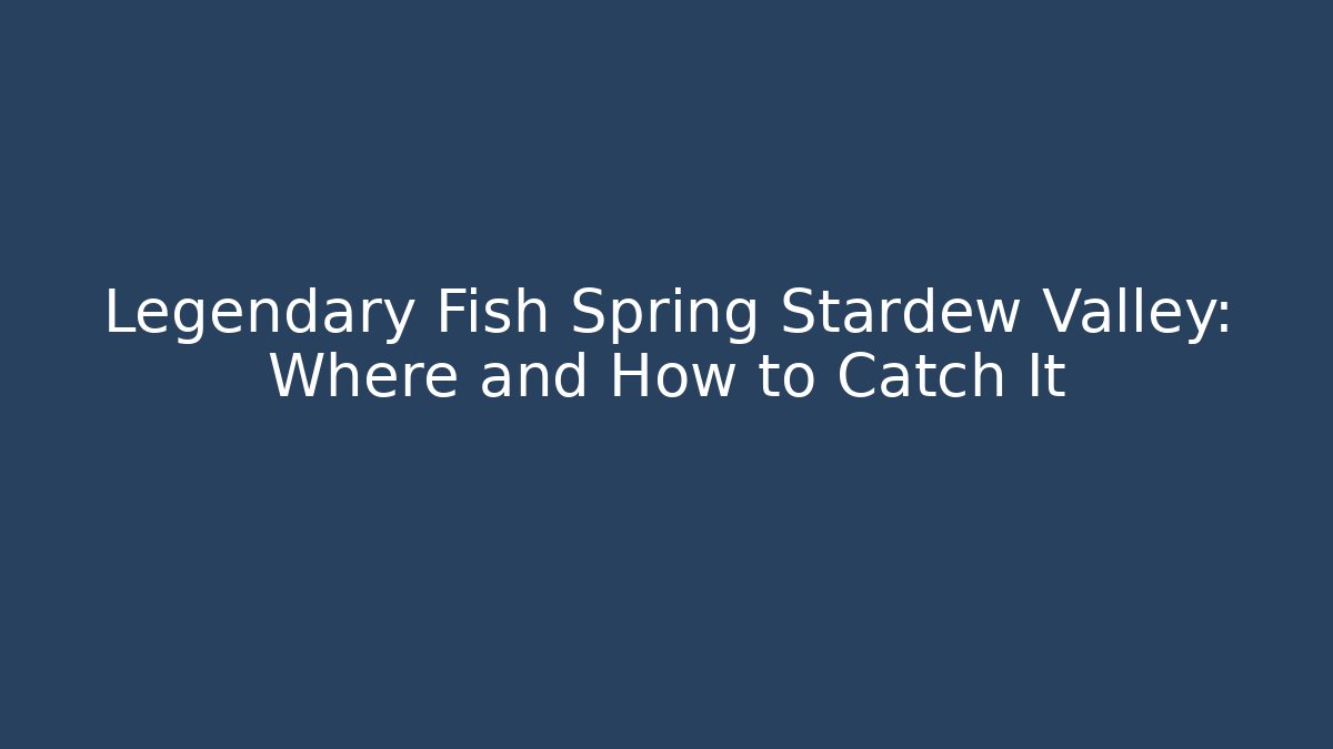 Legendary Fish Spring Stardew Valley: Where and How to Catch It