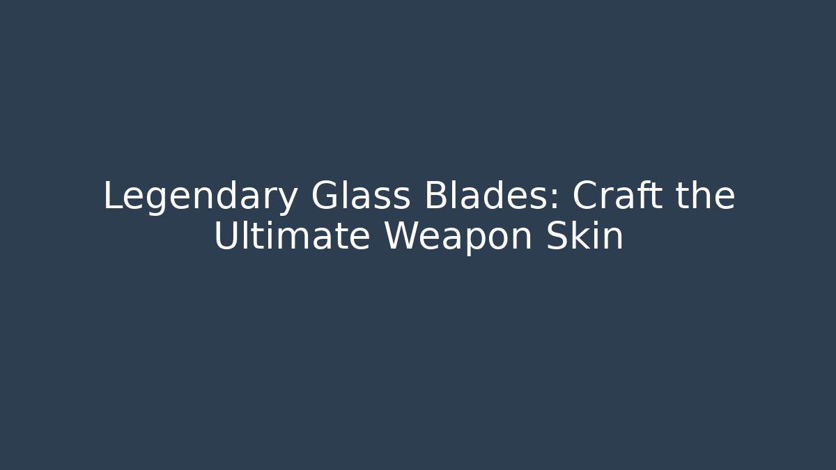 Legendary Glass Blades: Craft the Ultimate Weapon Skin