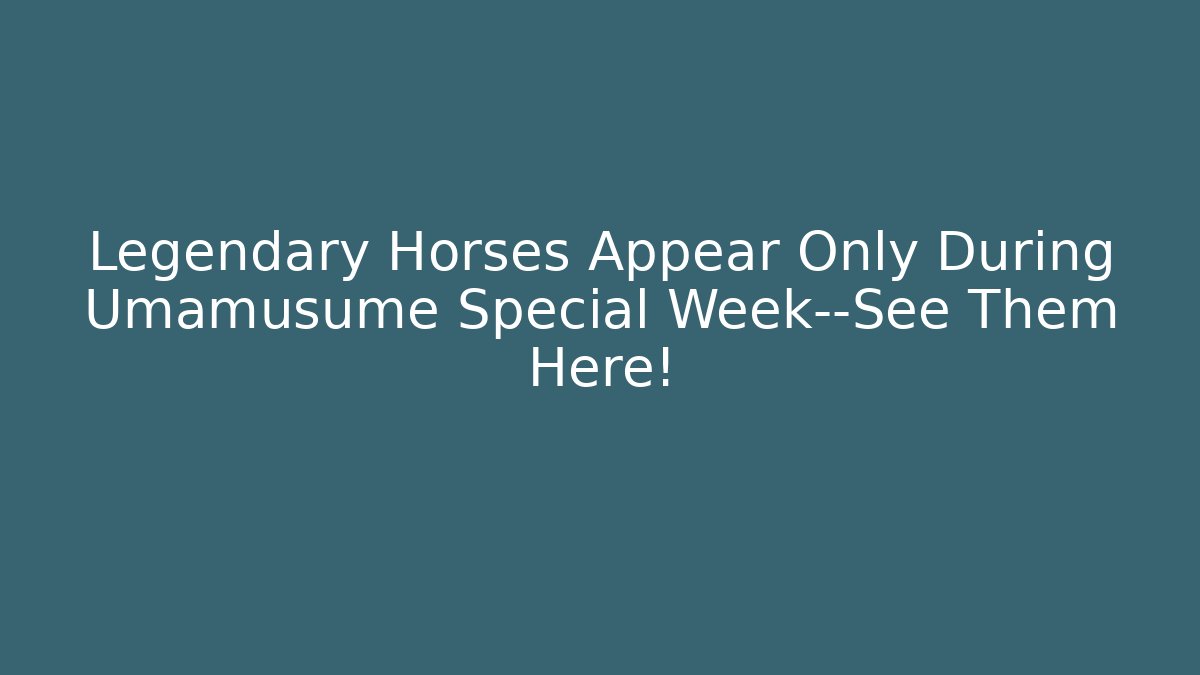 Legendary Horses Appear Only During Umamusume Special Week—See Them Here!