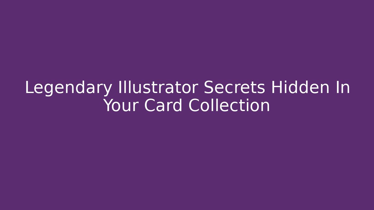 Legendary Illustrator Secrets Hidden In Your Card Collection