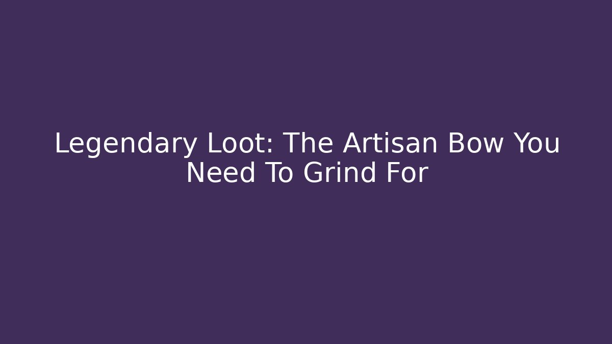 Legendary Loot: The Artisan Bow You Need To Grind For
