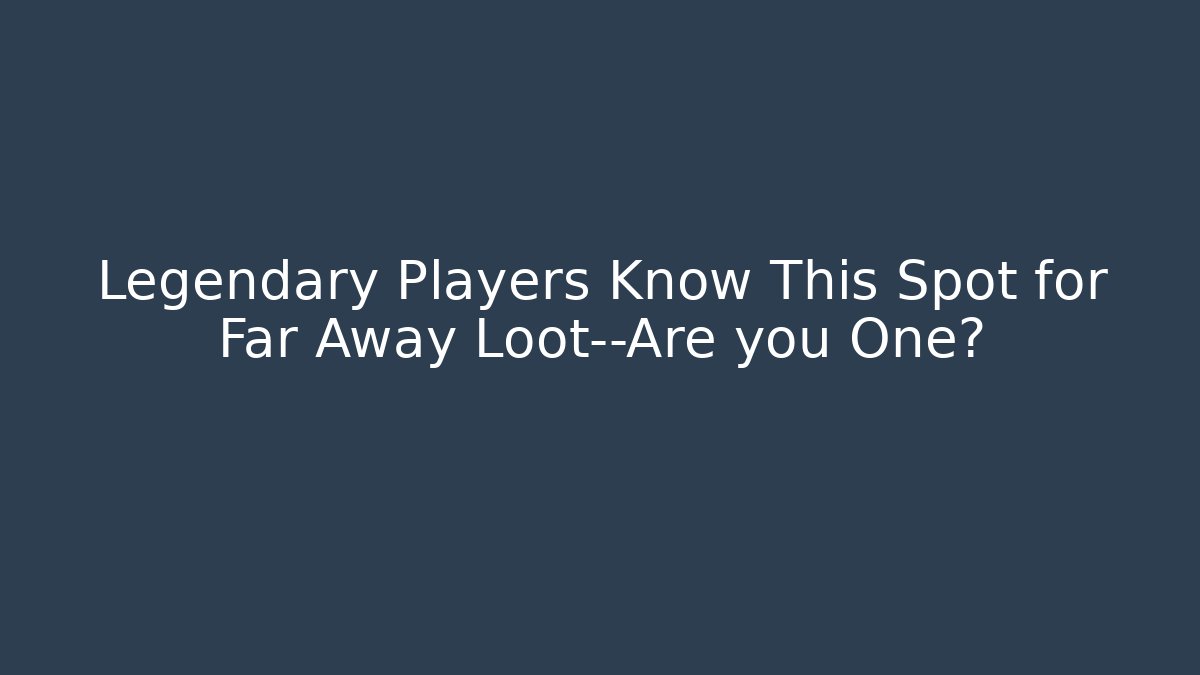 Legendary Players Know This Spot for Far Away Loot—Are you One?