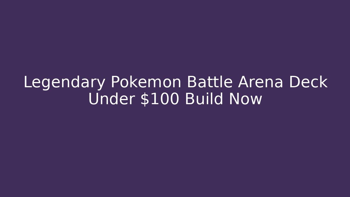 Legendary Pokemon Battle Arena Deck Under $100 Build Now