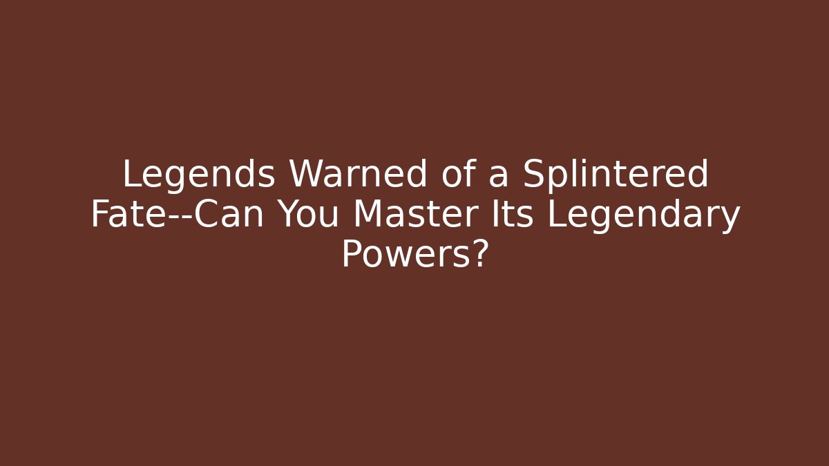 Legends Warned of a Splintered Fate—Can You Master Its Legendary Powers?