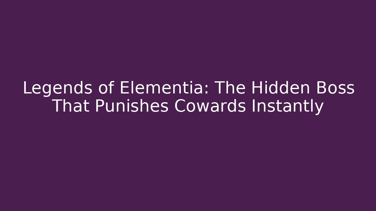 Legends of Elementia: The Hidden Boss That Punishes Cowards Instantly