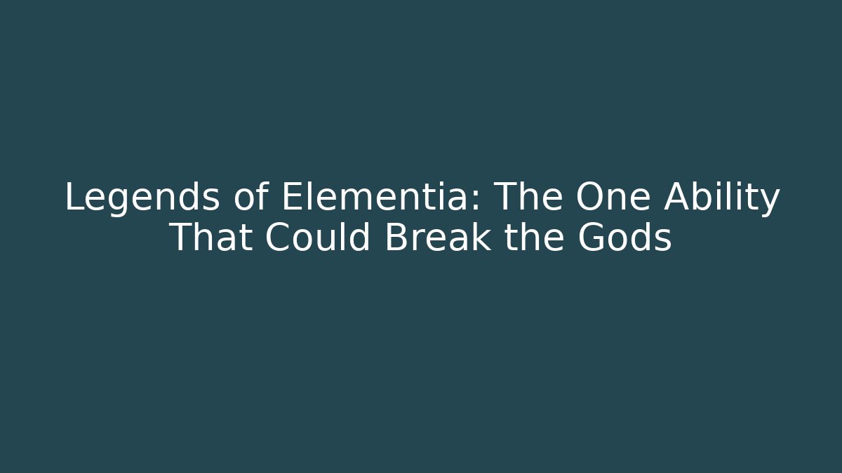 Legends of Elementia: The One Ability That Could Break the Gods