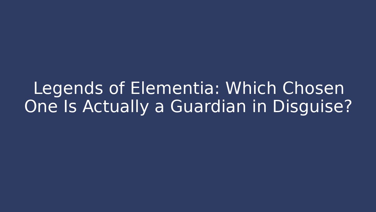 Legends of Elementia: Which Chosen One Is Actually a Guardian in Disguise?