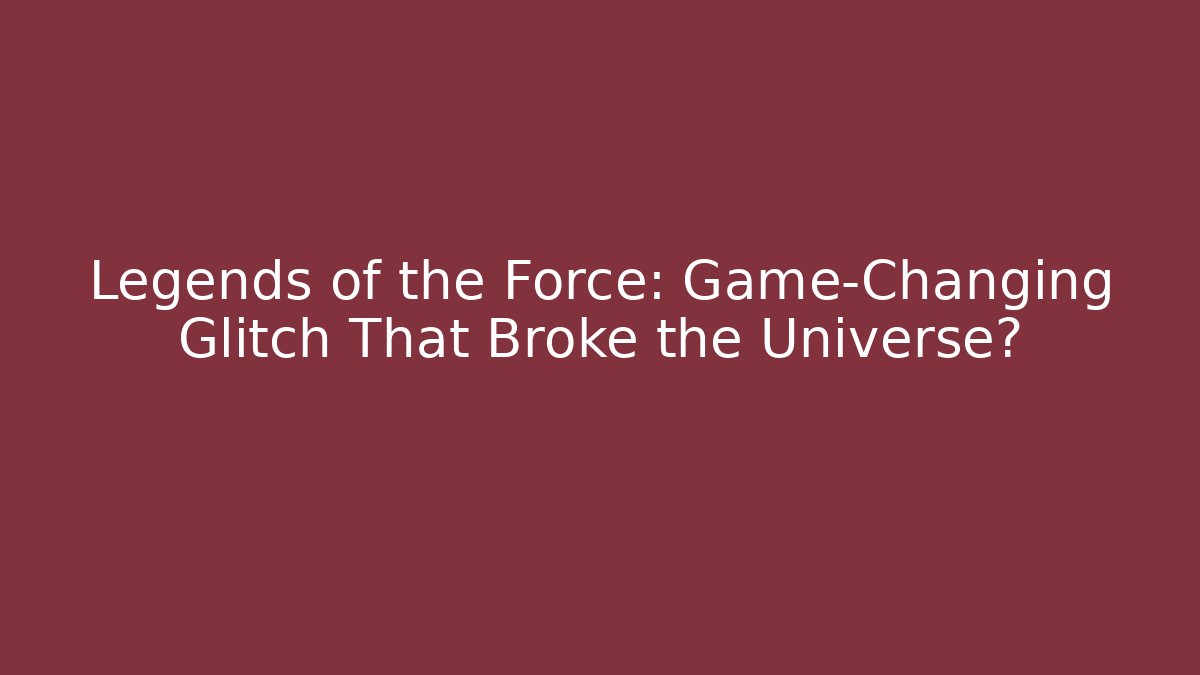 Legends of the Force: Game-Changing Glitch That Broke the Universe?