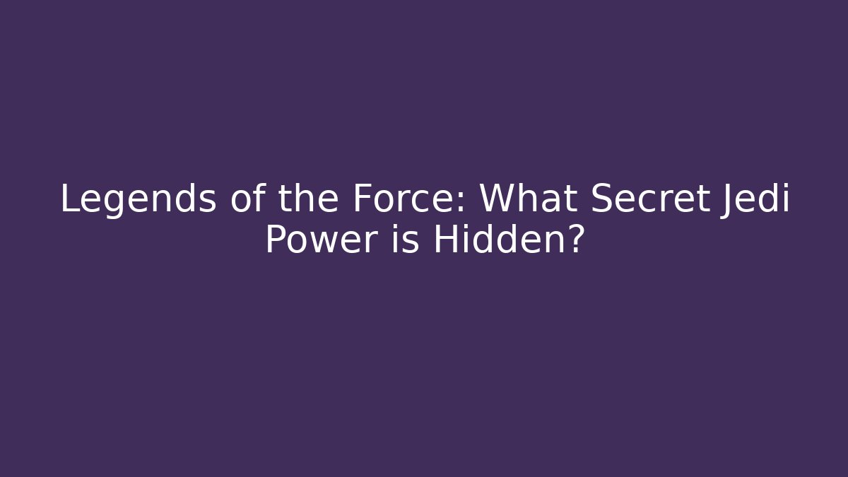Legends of the Force: What Secret Jedi Power is Hidden?
