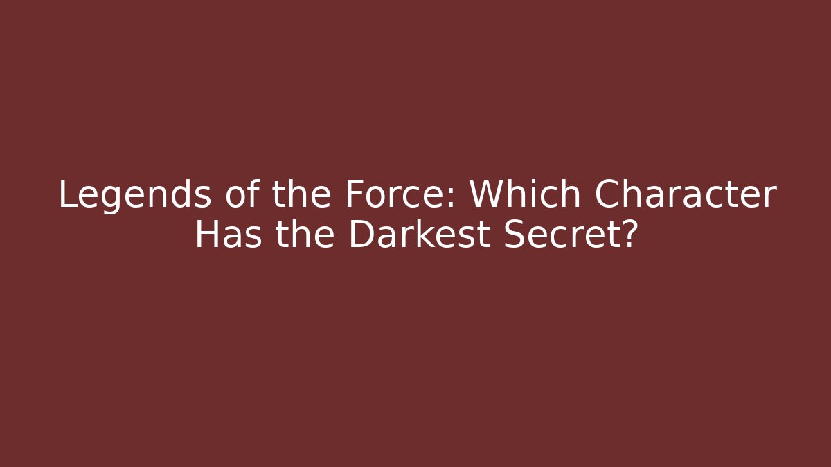 Legends of the Force: Which Character Has the Darkest Secret?
