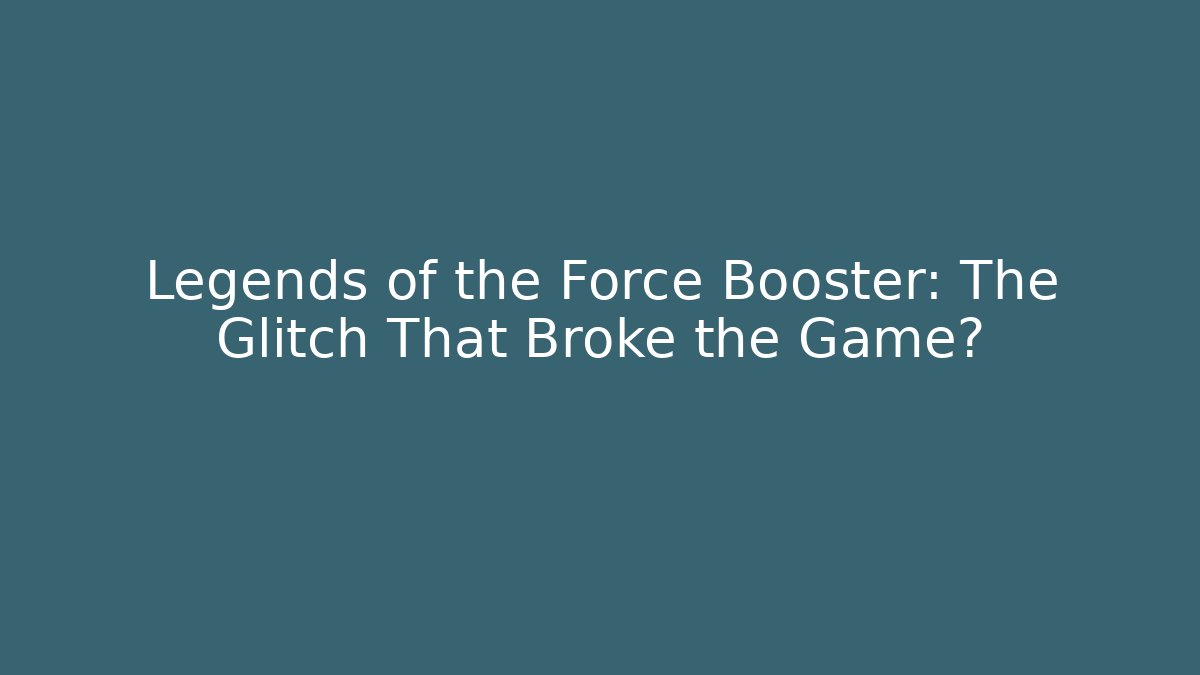 Legends of the Force Booster: The Glitch That Broke the Game?