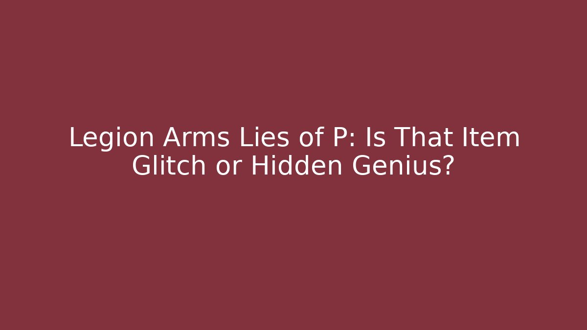 Legion Arms Lies of P: Is That Item Glitch or Hidden Genius?