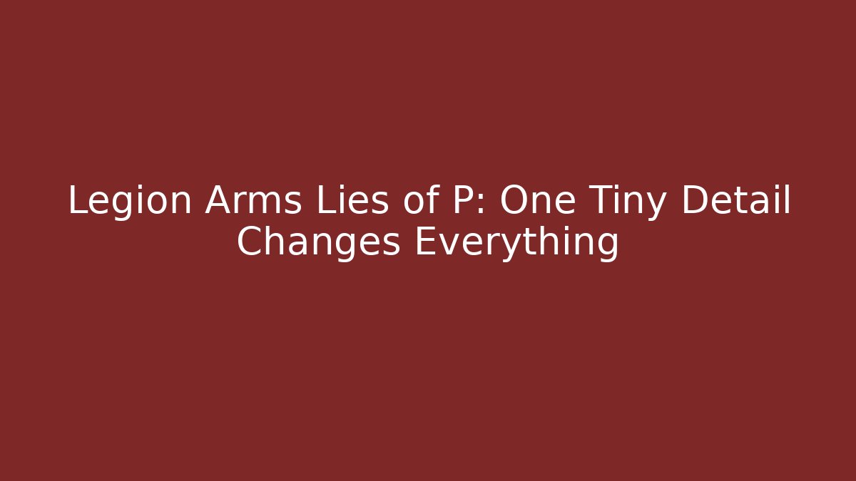 Legion Arms Lies of P: One Tiny Detail Changes Everything - Método de Aprovação