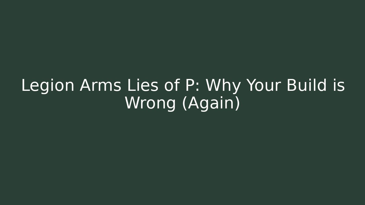 Legion Arms Lies of P: Why Your Build is Wrong (Again)