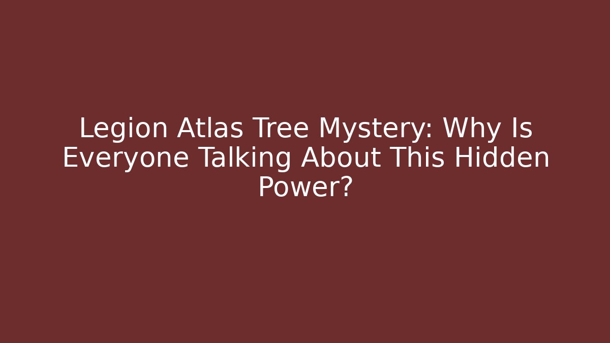 Legion Atlas Tree Mystery: Why Is Everyone Talking About This Hidden Power?