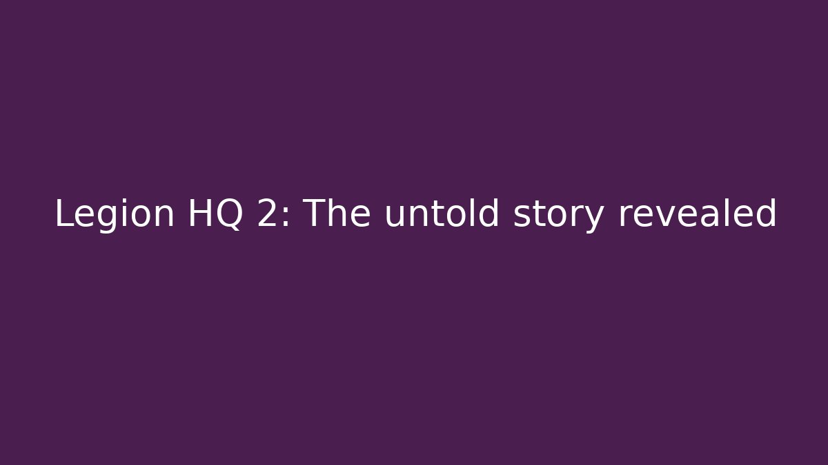Legion HQ 2: The untold story revealed