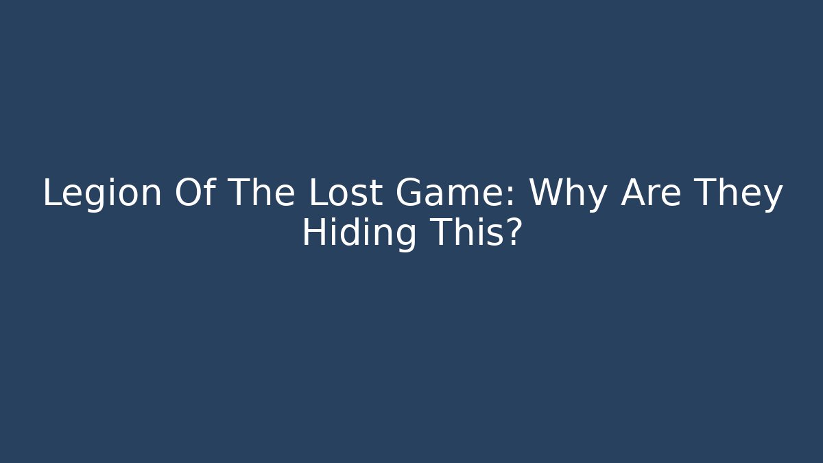 Legion Of The Lost Game: Why Are They Hiding This?
